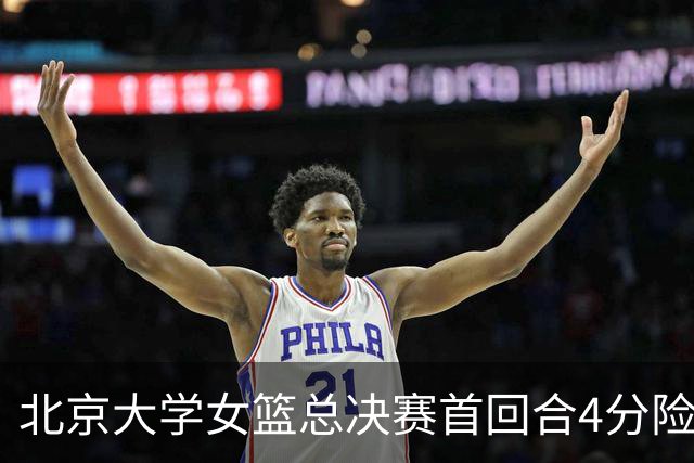 北京大学女篮总决赛首回合4分险胜北京师大 李星诺15+7+7断难救主