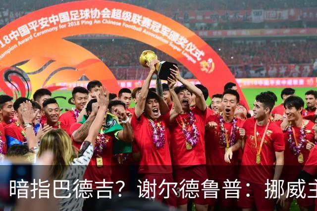 暗指巴德吉？谢尔德鲁普：挪威主帅总是戏称，我本可以在巴萨踢球