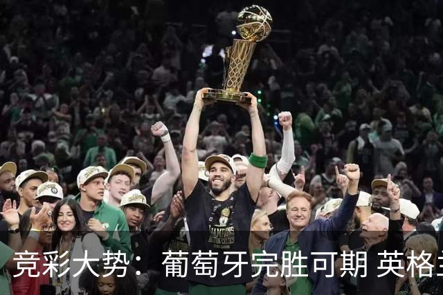 竞彩大势：葡萄牙完胜可期 英格兰信心十足