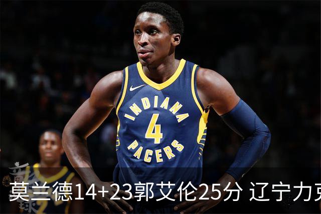 莫兰德14+23郭艾伦25分 辽宁力克首钢总分1-0